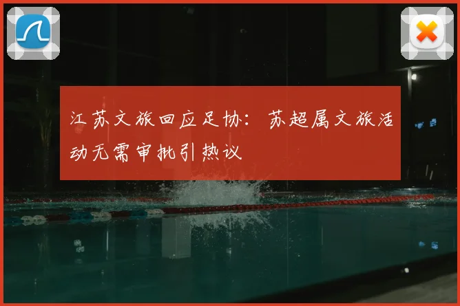 江苏文旅回应足协:苏超属文旅活动无需审批引热议