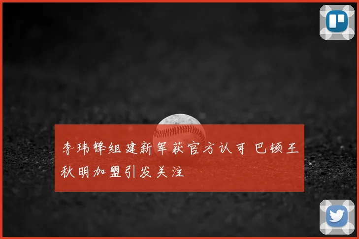 李玮锋组建新军获官方认可 巴顿王秋明加盟引发关注