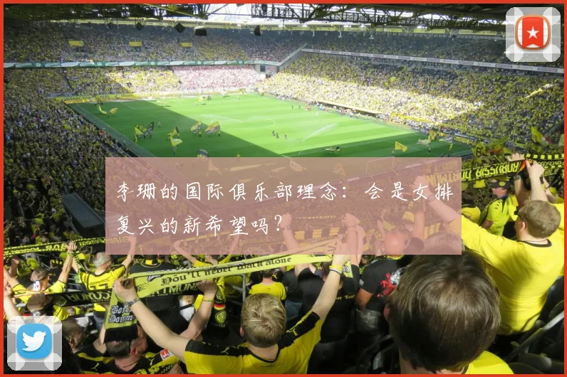 李珊的国际俱乐部理念:会是女排复兴的新希望吗?